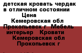 детская кровать-чердак в отличном состоянии. › Цена ­ 9 000 - Кемеровская обл., Прокопьевск г. Мебель, интерьер » Кровати   . Кемеровская обл.,Прокопьевск г.